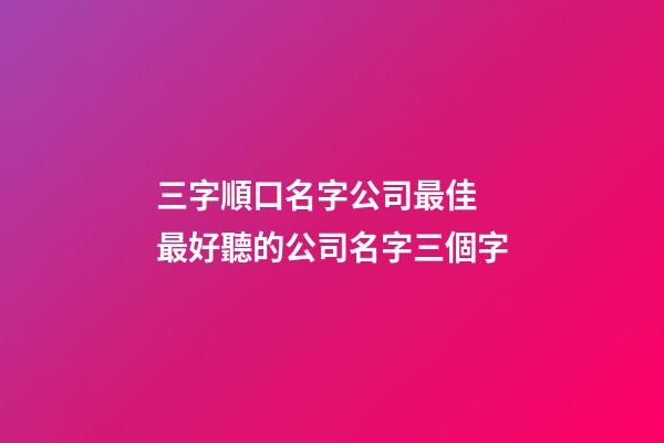 三字順口名字公司最佳 最好聽的公司名字三個字-第1張-公司起名-玄機派